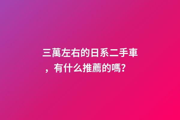 三萬左右的日系二手車，有什么推薦的嗎？